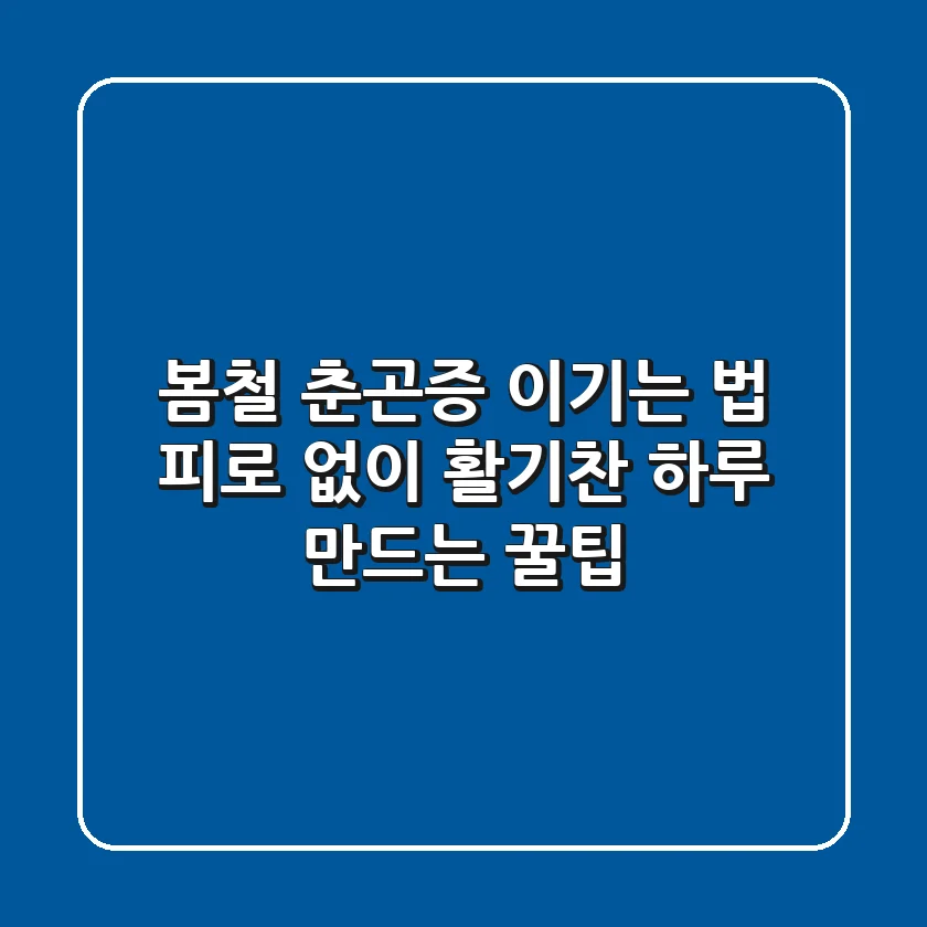 봄철 춘곤증 이기는 법 피로 없이 활기찬 하루 만드는 꿀팁