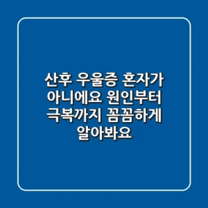 산후 우울증 혼자가 아니에요 원인부터 극복까지 꼼꼼하게 알아봐요