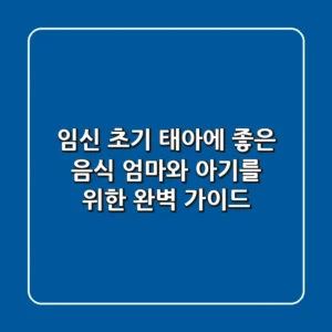 임신 초기 태아에 좋은 음식 엄마와 아기를 위한 완벽 가이드