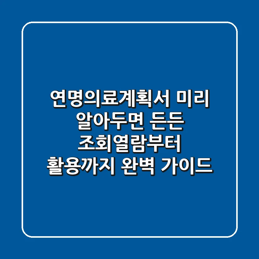 연명의료계획서, 미리 알아두면 든든! 조회·열람부터 활용까지 완벽 가이드