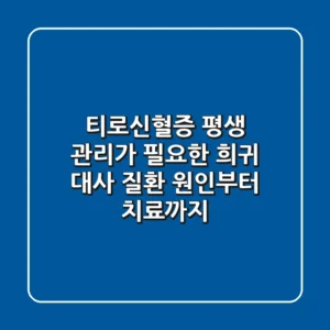 티로신혈증, 평생 관리가 필요한 희귀 대사 질환? 원인부터 치료까지!