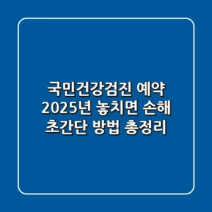 국민건강검진 예약, 2025년 놓치면 손해! 초간단 방법 총정리