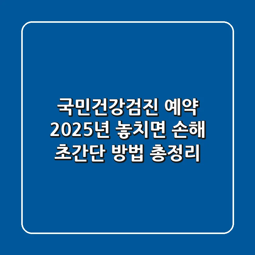 국민건강검진 예약, 2025년 놓치면 손해! 초간단 방법 총정리
