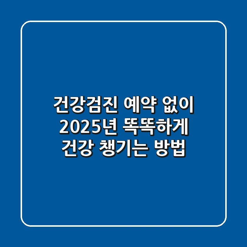 건강검진 예약 없이? 2025년 똑똑하게 건강 챙기는 방법