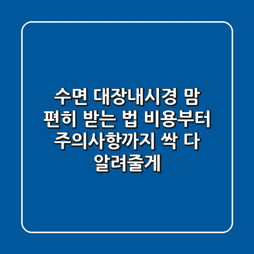 수면 대장내시경, 맘 편히 받는 법! 비용부터 주의사항까지 싹 다 알려줄게