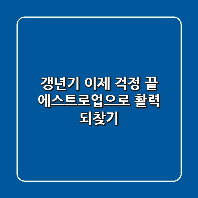 갱년기, 이제 걱정 끝! 에스트로업으로 활력 되찾기