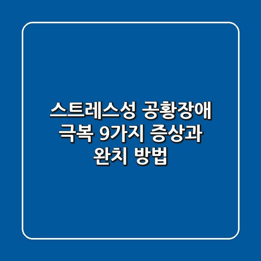 스트레스성 공황장애 극복: 9가지 증상과 완치 방법