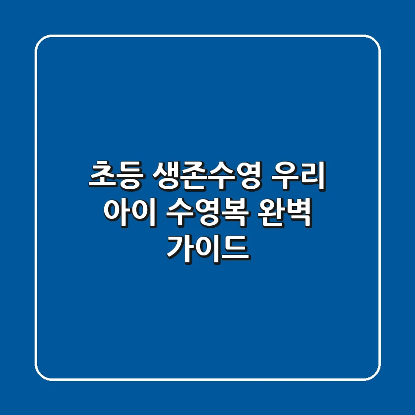 초등 생존수영, 우리 아이 수영복 완벽 가이드!🏊‍♀️