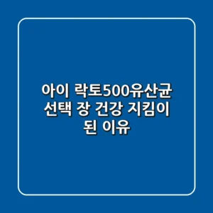 아이 락토500유산균 선택, 장 건강 지킴이 된 이유