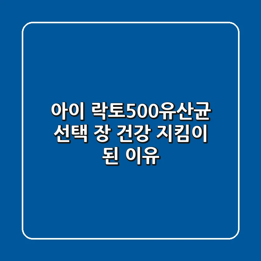 아이 락토500유산균 선택, 장 건강 지킴이 된 이유