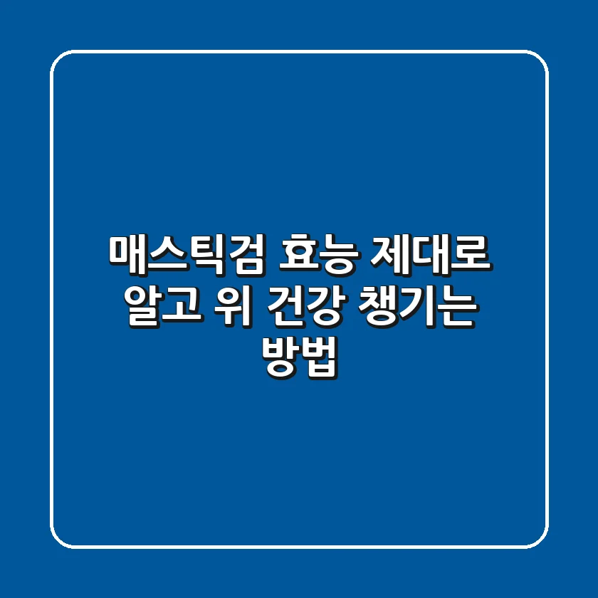 매스틱검 효능 제대로 알고 위 건강 챙기는 방법