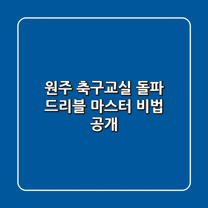 원주 축구교실: 돌파 드리블 마스터 비법 공개!