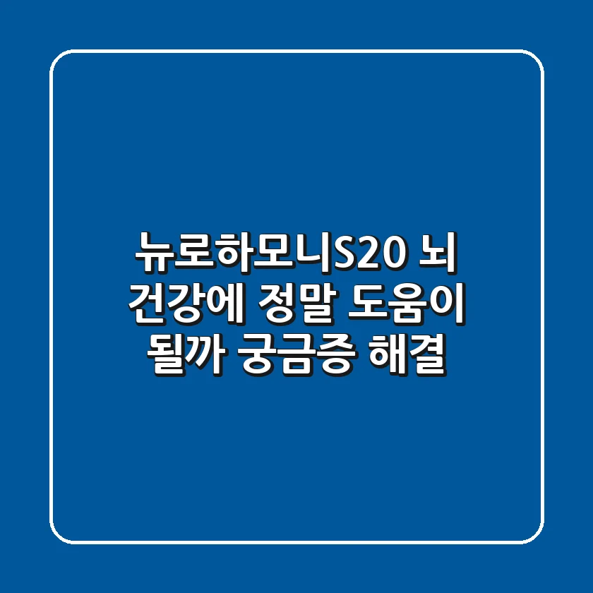 뉴로하모니S20, 뇌 건강에 정말 도움이 될까? 궁금증 해결!