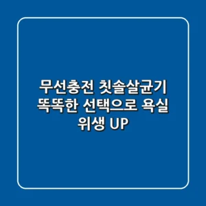 무선충전 칫솔살균기: 똑똑한 선택으로 욕실 위생 UP!