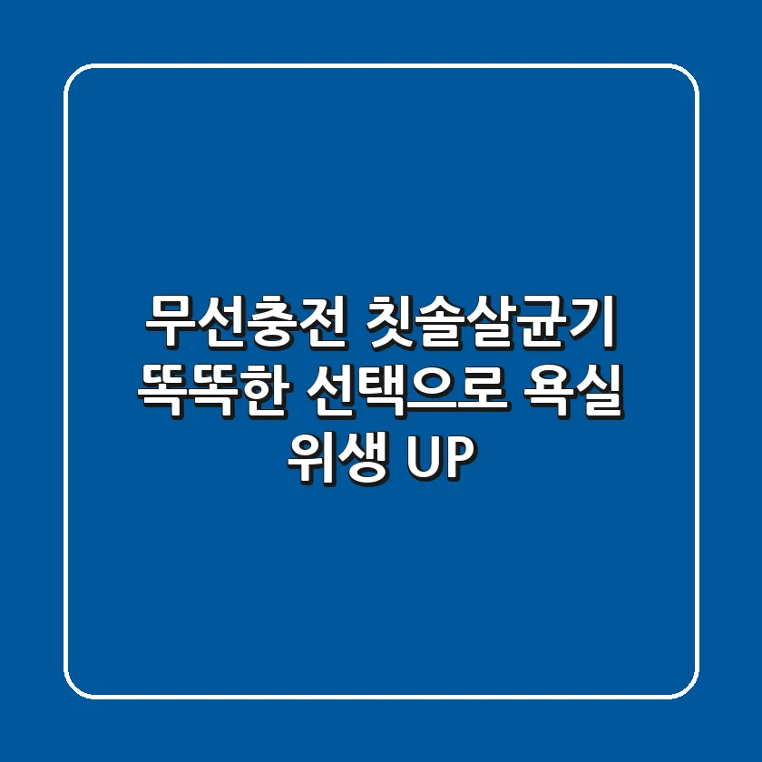 무선충전 칫솔살균기: 똑똑한 선택으로 욕실 위생 UP!