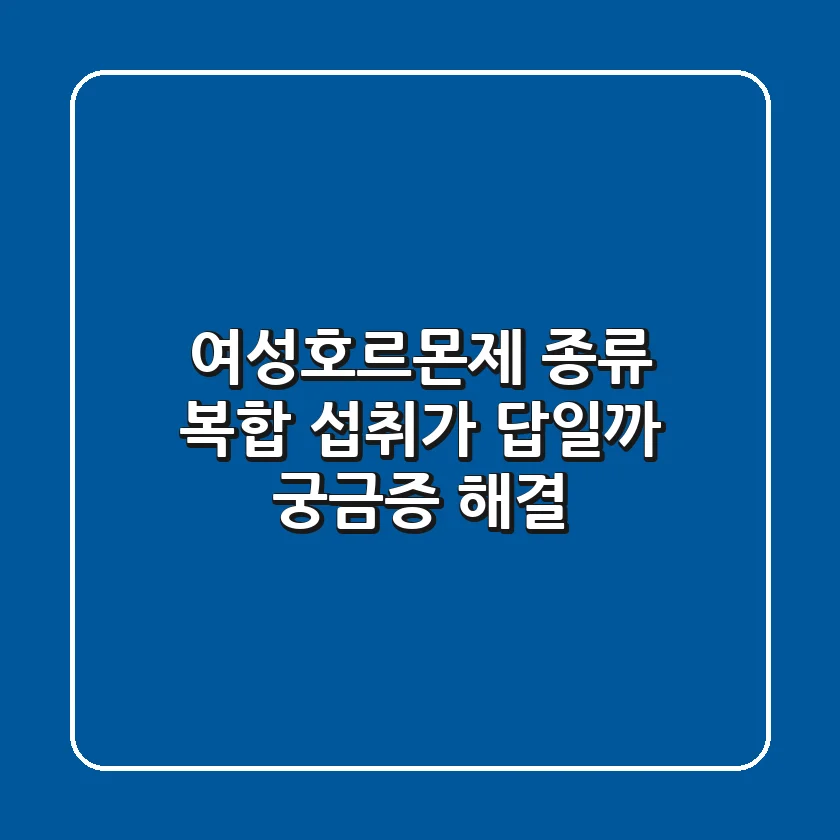 여성호르몬제 종류, 복합 섭취가 답일까? 궁금증 해결!