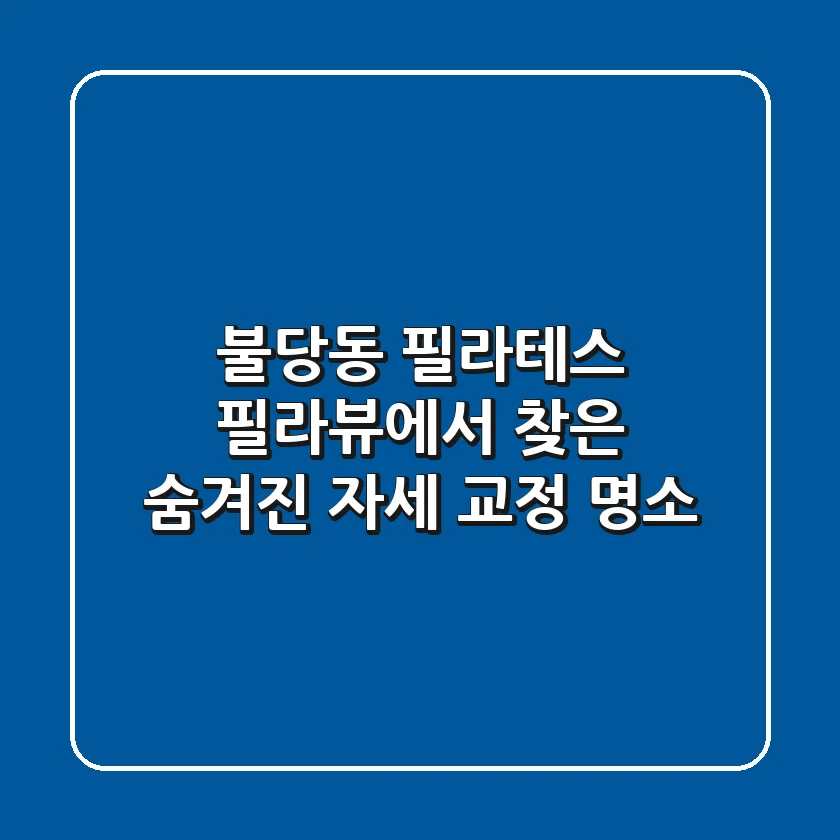 불당동 필라테스: 필라뷰에서 찾은 숨겨진 자세 교정 명소💎