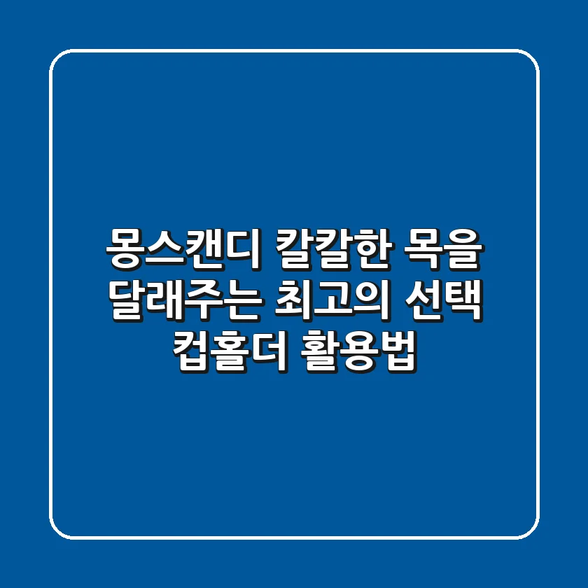 몽스캔디: 칼칼한 목을 달래주는 최고의 선택 & 컵홀더 활용법