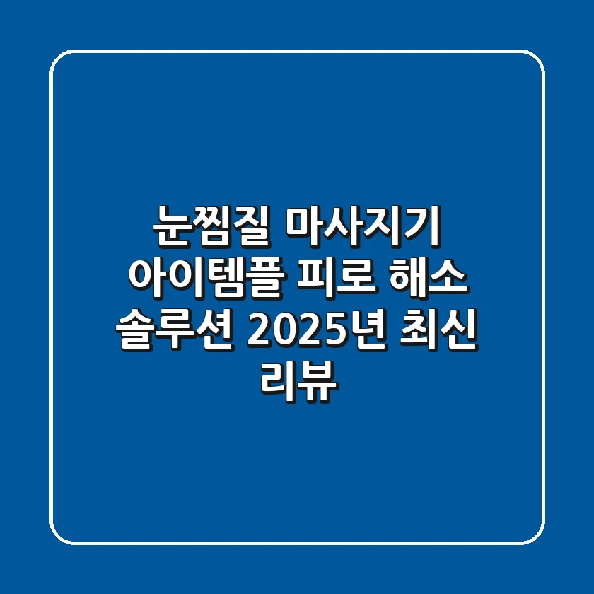 눈찜질 마사지기 아이템플: 피로 해소 솔루션 | 2025년 최신 리뷰