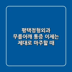 평택정형외과: 무릎/어깨 통증, 이제는 제대로 마주할 때