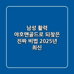 남성 활력, '야호맨골드'로 되찾은 진짜 비법 (2025년 최신)
