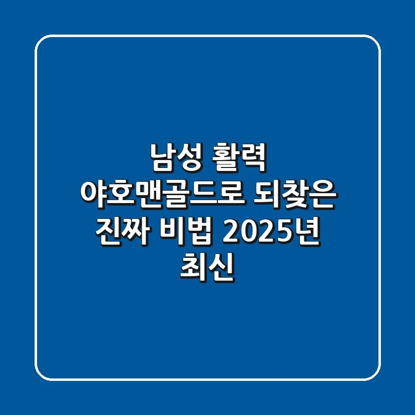 남성 활력, '야호맨골드'로 되찾은 진짜 비법 (2025년 최신)