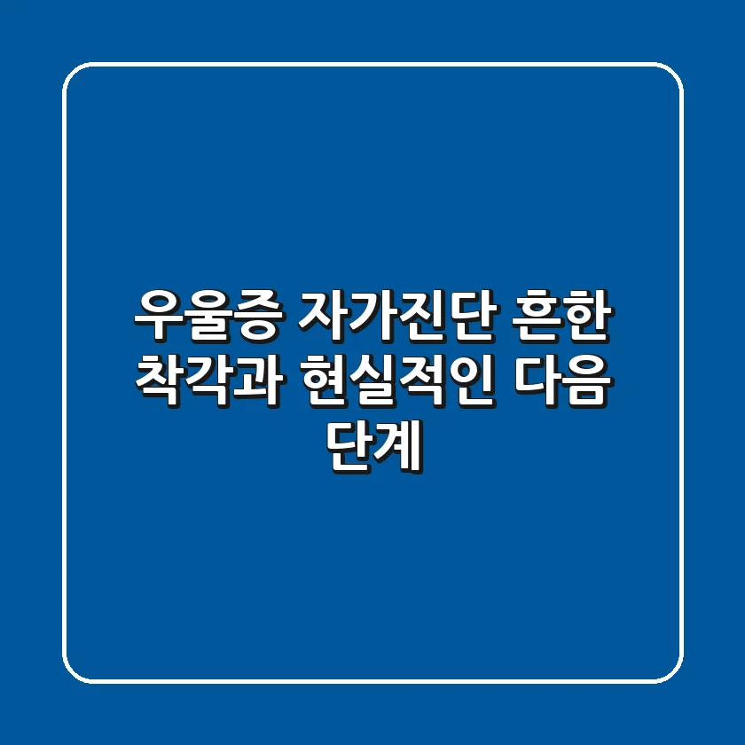 우울증 자가진단: 흔한 착각과 현실적인 다음 단계