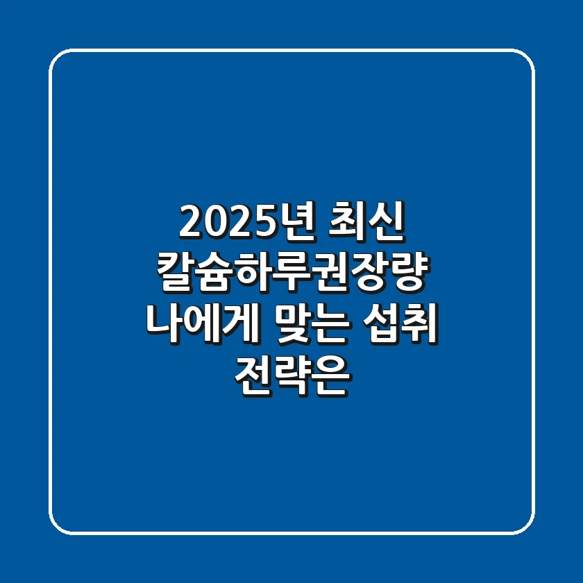 2025년 최신 칼슘하루권장량, 나에게 맞는 섭취 전략은?