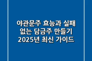야관문주 효능과 실패 없는 담금주 만들기: 2025년 최신 가이드