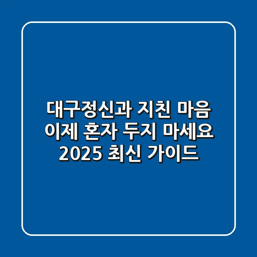 대구정신과, 지친 마음 이제 혼자 두지 마세요 (2025 최신 가이드)