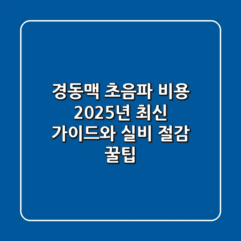 경동맥 초음파 비용: 2025년 최신 가이드와 실비 절감 꿀팁!