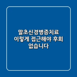 말초신경병증치료, 이렇게 접근해야 후회 없습니다!