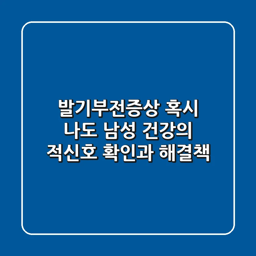 발기부전증상, 혹시 나도? 남성 건강의 적신호 확인과 해결책