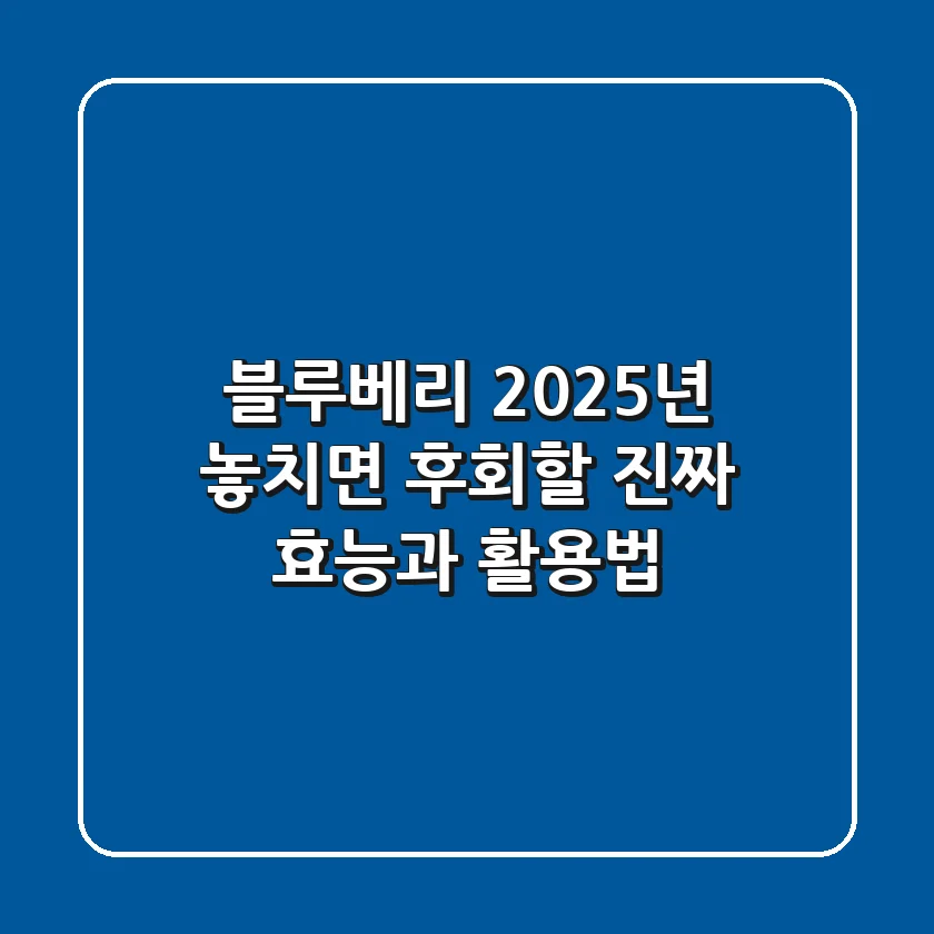 블루베리, 2025년 놓치면 후회할 진짜 효능과 활용법