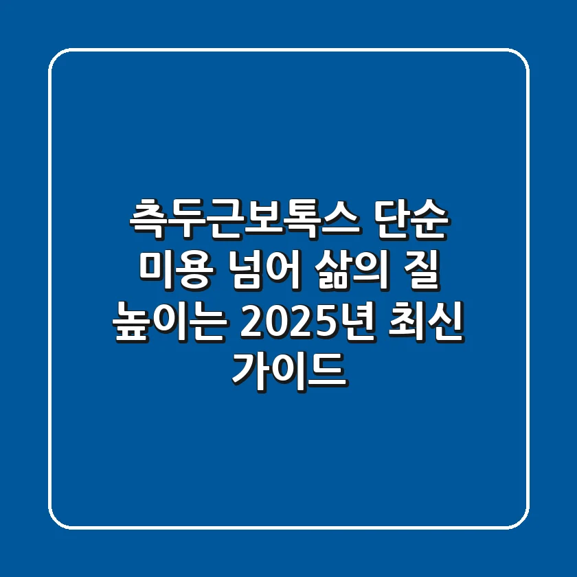 측두근보톡스, 단순 미용 넘어 삶의 질 높이는 2025년 최신 가이드