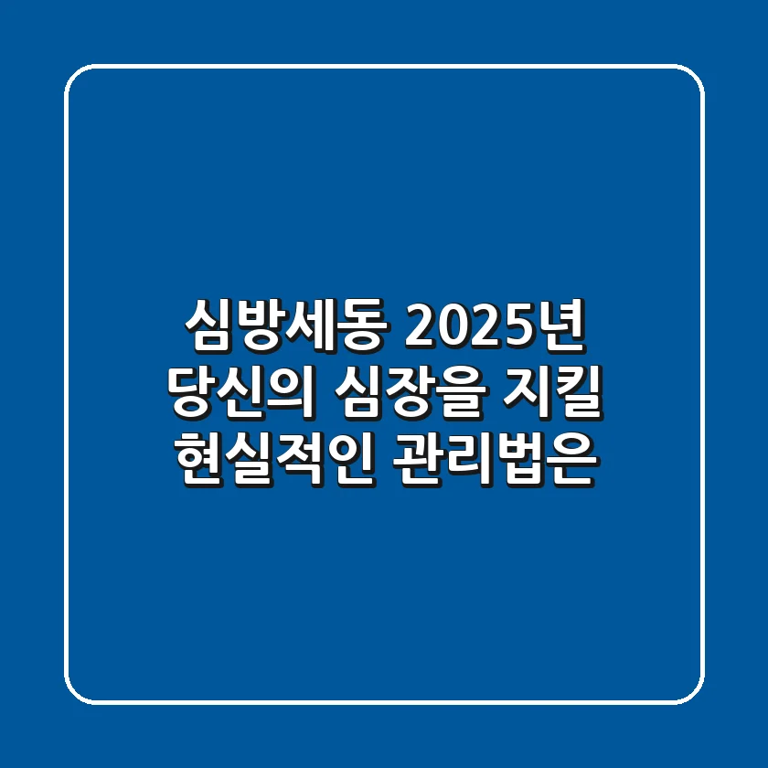 심방세동, 2025년 당신의 심장을 지킬 현실적인 관리법은?