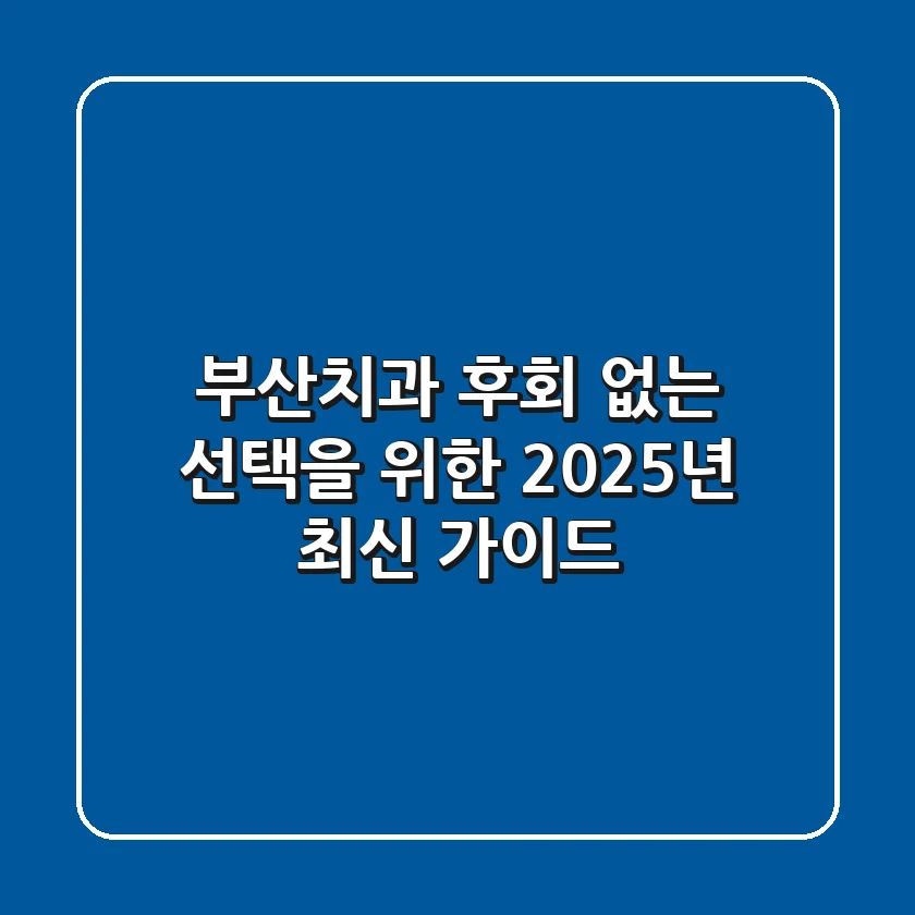 부산치과, 후회 없는 선택을 위한 2025년 최신 가이드