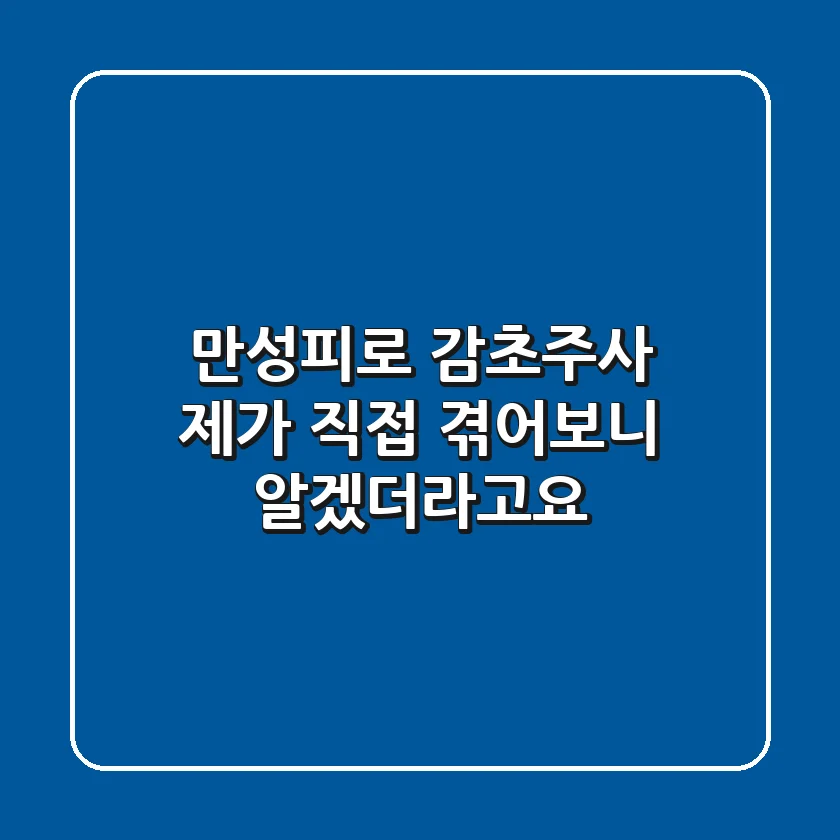 만성피로? 감초주사, 제가 직접 겪어보니 알겠더라고요!