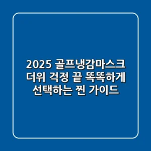 2025 골프냉감마스크, 더위 걱정 끝! 똑똑하게 선택하는 찐 가이드
