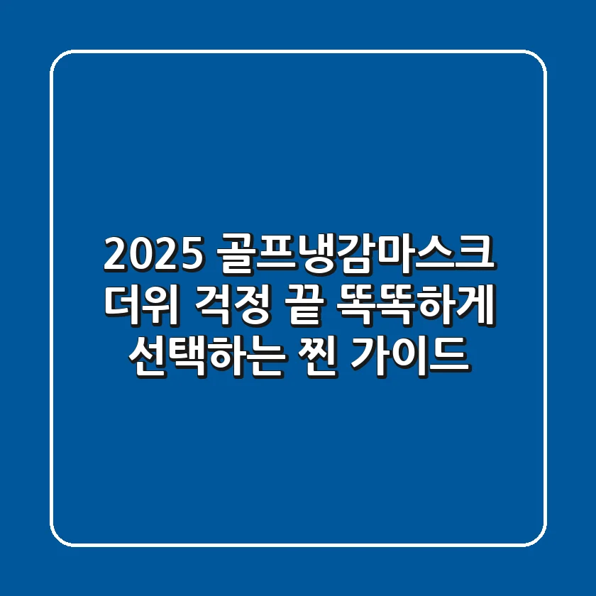 2025 골프냉감마스크, 더위 걱정 끝! 똑똑하게 선택하는 찐 가이드