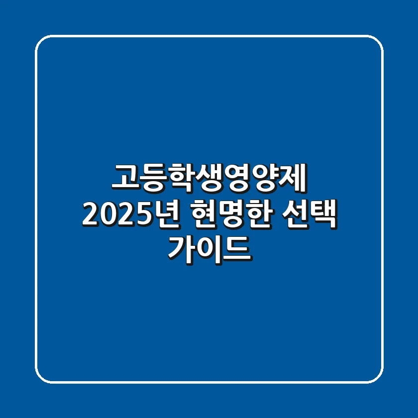 고등학생영양제, 2025년 현명한 선택 가이드