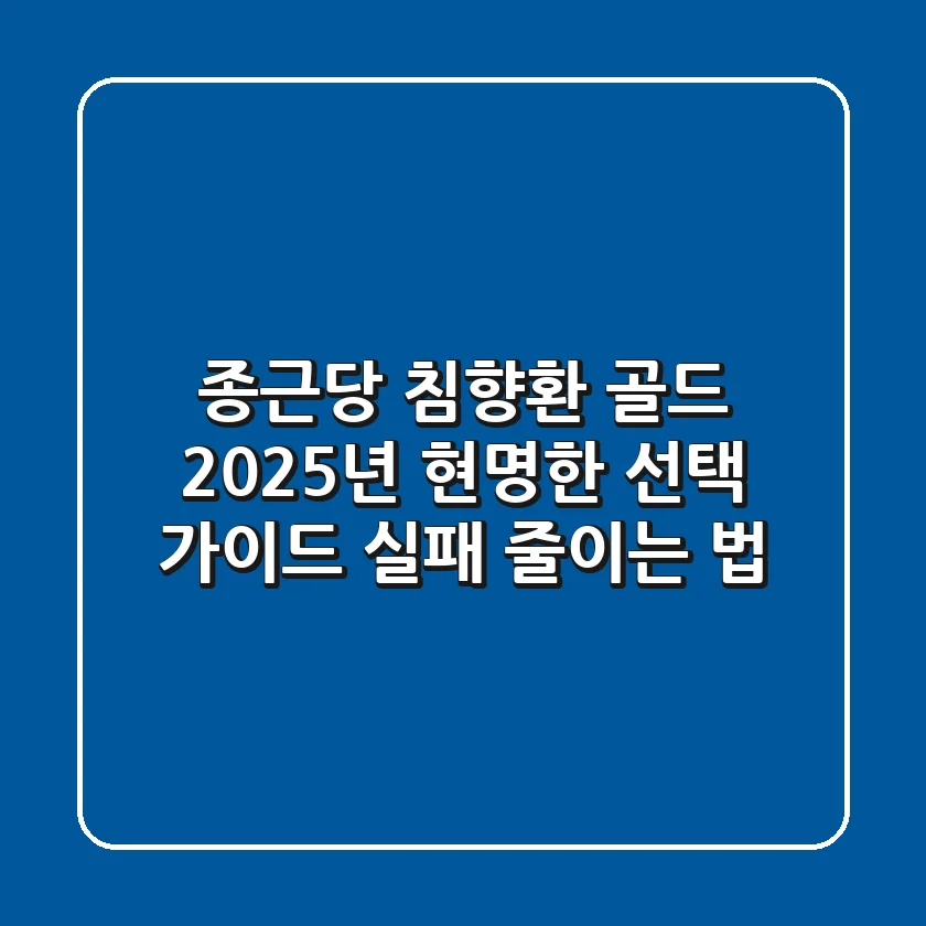 종근당 침향환 골드, 2025년 현명한 선택 가이드 (실패 줄이는 법)