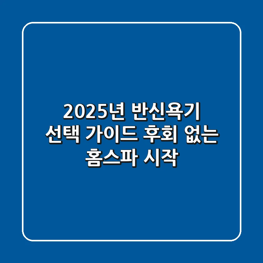 2025년 반신욕기 선택 가이드: 후회 없는 홈스파 시작