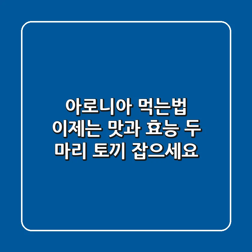 아로니아 먹는법, 이제는 맛과 효능 두 마리 토끼 잡으세요!