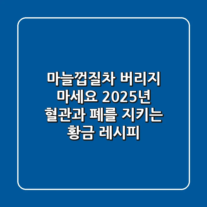 마늘껍질차, 버리지 마세요! 2025년 혈관과 폐를 지키는 황금 레시피