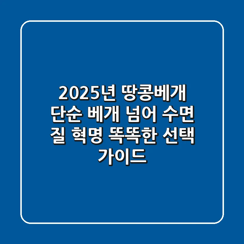 2025년 땅콩베개, 단순 베개 넘어 수면 질 혁명! 똑똑한 선택 가이드