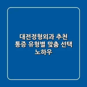 대전정형외과 추천, 통증 유형별 맞춤 선택 노하우
