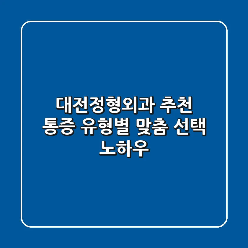 대전정형외과 추천, 통증 유형별 맞춤 선택 노하우