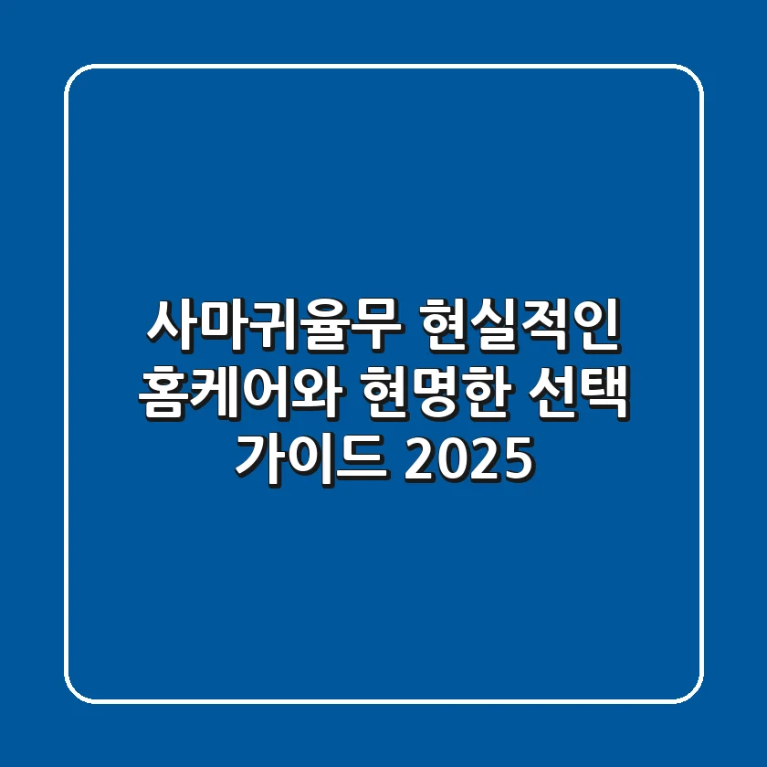 사마귀율무: 현실적인 홈케어와 현명한 선택 가이드 2025