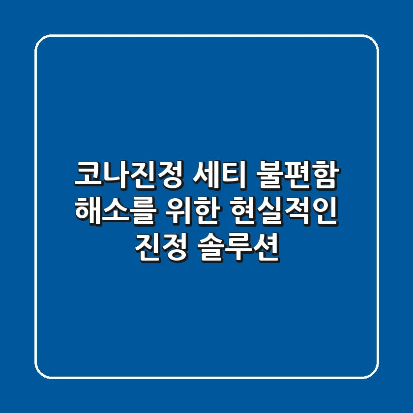 코나진정 세티? 불편함 해소를 위한 현실적인 진정 솔루션